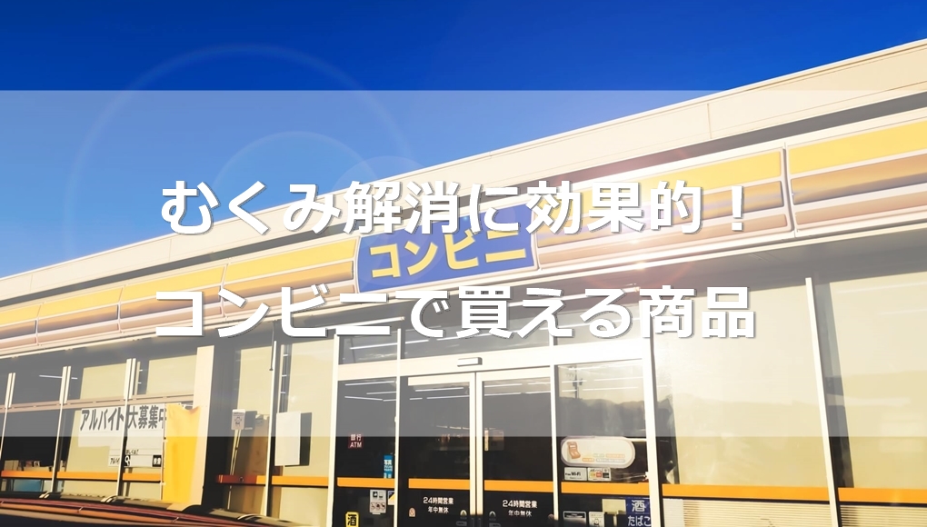 コンビニで買える むくみ解消に効果的な食べ物とドリンク あんしん通販マートのwebマガジン