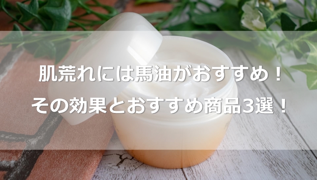 肌荒れには馬油がおすすめ その効果とおすすめ商品3選 あんしん通販マートのwebマガジン